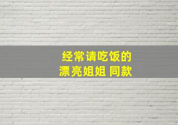 经常请吃饭的漂亮姐姐 同款